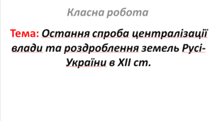 Остання спроба централізації влади та роздроблення земель Русі-України в XII ст.