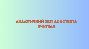 Звіт асистента вчителя за I семестр 2024-2025 н.р. / Звіт асистента вчителя за II семестр 2024-2025 н. р. / звіт асистента вчителя про проведену роботу з учнем з ООП / звіт асистента вчителя про роботу в інклюзивному класі