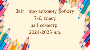 Звіт   про виховну роботу 7-Д класу  за І семестр  2024-2025 н.р.