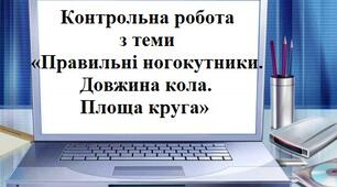 Контрольна робота  з теми «Правильні многокутники. Довжина кола. Площа круга»
