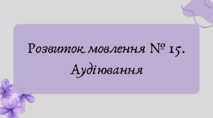 План-конспект та презентація "Розвиток мовлення № 15. Аудіювання"
