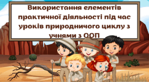 Використання елементів  практичної діяльності  під час уроків природничого циклу  з учнями з особливими  освітніми потребами