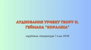Аудіювання уривку твору Н. Ґеймана “Кораліна” + відповіді