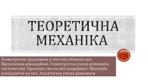 Презентація: Геометричне додавання у системі збіжних сил. Визначення рівнодійної. Геометрична умова рівноваги системи сил. Проекція сил на вісі координат. Проекція рівнодіючої на вісі. Аналітична умова рівноваги.