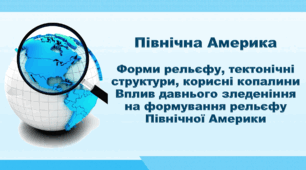 Презентація з географії 7 клас НУШ. "Північна Америка. Форми рельєфу, тектонічні структури, корисні копалини, взаємозв'язок між ними. Вплив давнього зледеніння на формування рельєфу Північної Америки". НУШ (за підручником Кобернік С. Г., Коваленко Р. Р.)