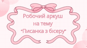 Робочий аркуш  на тему  “Писанка з бісеру”