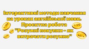 Інтерактивні методи навчання на уроках англійської мови. Проєкт: "Smart Shopping – How to Spend Wisely".