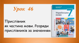 Урок 46. Прислівник як частина мови. Розряди прислівників за значенням  (7 клас НУШ за підручником А.В.Онатій, Т.П.Ткачука)