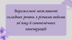 План-конспект та презентація "Виражальні можливості складних речень з різними видами зв’язку й синонімічних конструкцій"