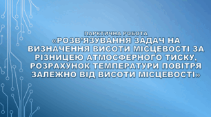 6 клас НУШ. Практична робота "Розв’язування задач на визначення висоти місцевості за різницею атмосферного тиску, розрахунок температури повітря залежно від висоти місцевості"