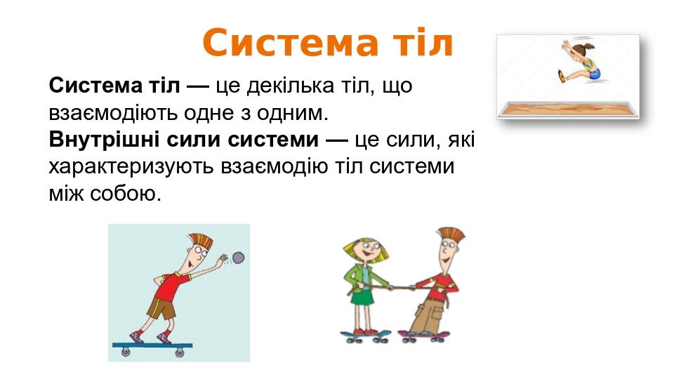 Система тіл Система тіл — це декілька тіл, що взаємодіють одне з одним. Внутрішні сили системи — це сили, які характеризують взаємодію тіл системи ...