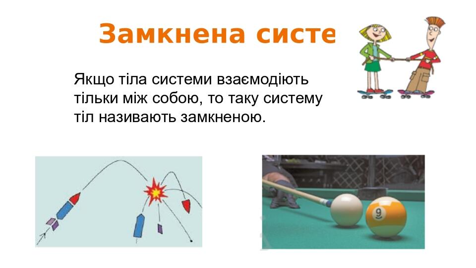 Замкнена система Якщо тіла системи взаємодіють тільки між собою, то таку систему тіл називають замкненою.