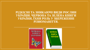 Презентація "Рідкісні та зникаючі види рослин України/свого краю. Червона та Зелена книги України, їхня роль у збереженні різноманіття."