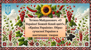 Тетяна Майданович. «О Україно! Божий білий цвіт!»,  «Країна Українія». Образ сучасної України в поетичних  творах (презентація, інтерактивна гра «Вірю – не вірю»)