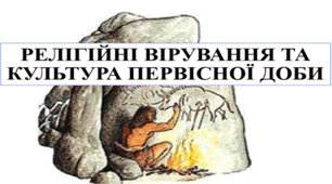 Презентація   до уроку історії в 6 класі на тему «Релігійні вірування  та культура первісної доби»