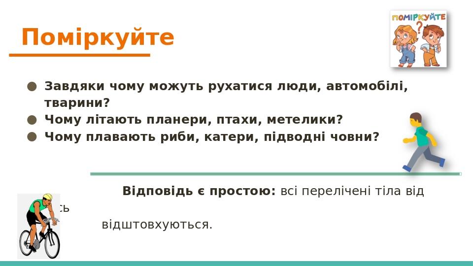 Поміркуйте Завдяки чому можуть рухатися люди, автомобілі, тварини? Чому літають планери, птахи, метелики? Чому плавають риби, катери, підводні човн...