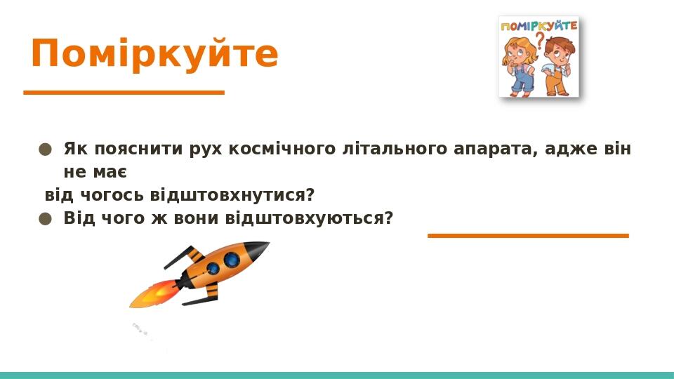 Поміркуйте Як пояснити рух космічного літального апарата, адже він не має від чогось відштовхнутися? Від чого ж вони відштовхуються?