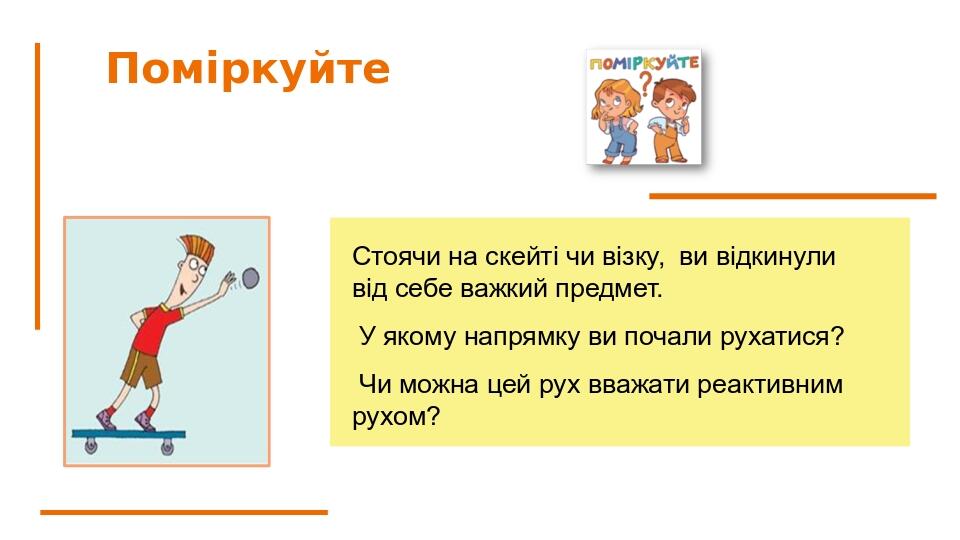 Поміркуйте Стоячи на скейті чи візку, ви відкинули від себе важкий предмет. У якому напрямку ви почали рухатися? Чи можна цей рух вважати реактивни...