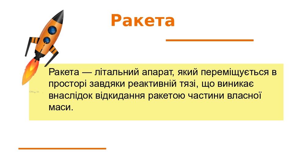 Ракета Ракета — літальний апарат, який переміщується в просторі завдяки реактивній тязі, що виникає внаслідок відкидання ракетою частини власної маси.