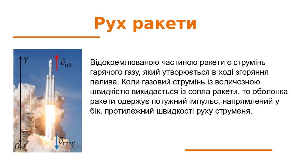 Рух ракети Відокремлюваною частиною ракети є струмінь гарячого газу, який утворюється в ході згоряння палива. Коли газовий струмінь із величезною ш...