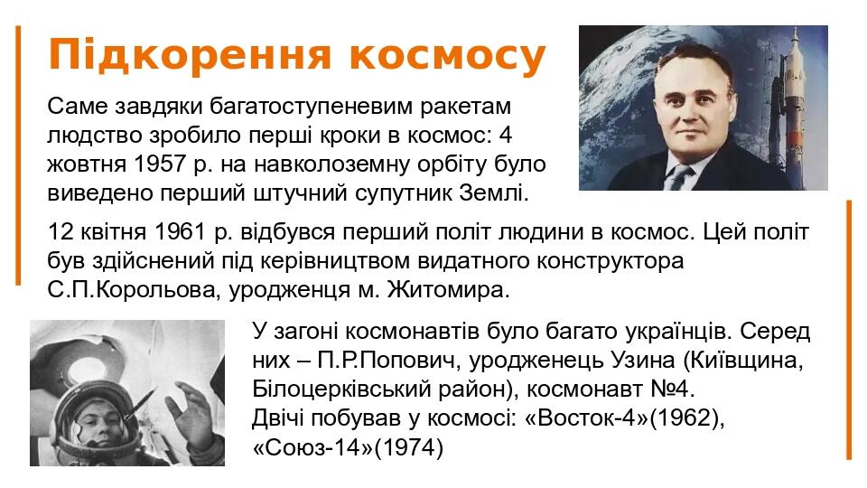 Підкорення космосу Саме завдяки багатоступеневим ракетам людство зробило перші кроки в космос: 4 жовтня 1957 р. на навколоземну орбіту було виведен...