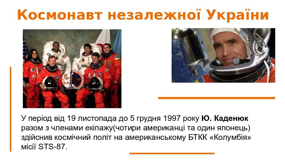 Космонавт незалежної України У період від 19 листопада до 5 грудня 1997 року Ю. Каденюк разом з членами екіпажу(чотири американці та один японець) ...