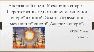 STEM 7 клас. Урок 17. Енергія та її види. Механічна енергія. Перетворення одного виду механічної енергії в інший. Закон збереження механічної енергії. Джерела енергії.