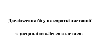 Розповідь про дослідження бігу на короткі дистанції з легкої атлетики