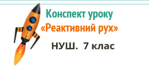 Конспект уроку "Реактивний рух". НУШ. 7 клас