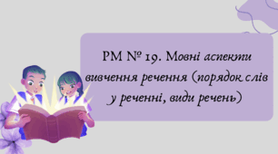План-конспект та презентація"РМ № 19. Мовні аспекти вивчення речення (порядок слів у реченні, види речень)"