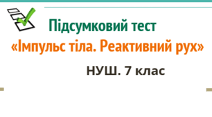Підсумковий тест "Імпульс тіла. Реактивний рух". НУШ