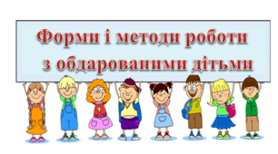ФОРМИ І МЕТОДИ РОБОТИ З ОБДАРОВАНИМИ ДІТЬМИ