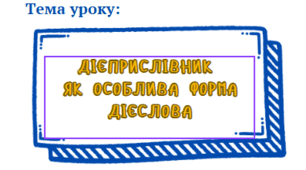 7 класу. НУШ. Презентація до уроку: "Дієприслівник як особлива форма дієслова""
