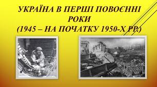 «Україна в перші повоєнні роки  (1945 — початок 50 - рр.)»