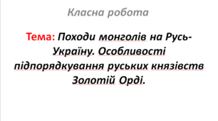 Походи монголів на Русь-Україну. Особливості підпорядкування руських князівств Золотій Орді.