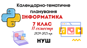 Календарно-тематичне планування з інформатики 7 клас на 2024-2025 н.р. ІІ семестр НУШ за модельною навчальною програмою (автори: Пасічник О.В., Козак Л.З., Ворожбит А.В)