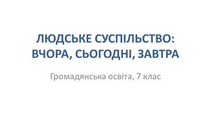 Презентація "ЛЮДСЬКЕ СУСПІЛЬСТВО: ВЧОРА, СЬОГОДНІ, ЗАВТРА"