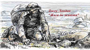 Джек Лондон (1876–1916). «Жага до життя». Самовладання, воля до життя головного героя оповідання Дж. Лондона, його мужність у сутичках із суворою природою та життєвими обставинами.