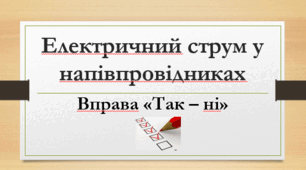 Електричний струм у напівпровідниках.  Вправа "Так – ні"