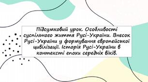 Підсумковий урок. Особливості суспільного життя Русі-України. Внесок Русі-України у формування європейської цивілізації. Історія Русі-України в контексті епохи середніх віків.