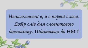 План-конспект та презентація "Ненаголошені е, и в корені слова. Добір слів для словникового диктанту. Підготовка до НМТ."