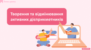 Творення та відмінювання активних дієприкметників