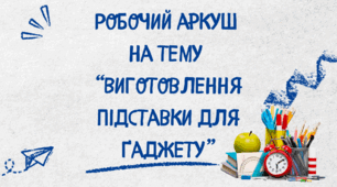 Робочий аркуш  на тему  “Виготовлення підставки для ґаджету”
