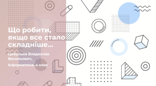 Що робити, якщо все стало складніше… (4 клас, Інформатика, Гільберг)