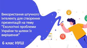 Відкритий урок. Використання штучного інтелекту для створення презентацій на тему "Екологічні проблеми України та шляхи їх вирішення"
