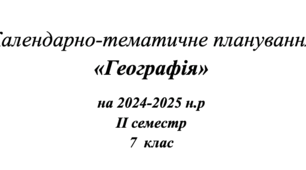 Календарно-тематичне планування «Географія» на 2024-2025 н.р IІ семестр 7 клас  з групами результатів Підручник «Географія» / С. П. Запотоцький, М. В. Зінкевич, Н. М. Титар. для учнів 7 класу ЗЗСО