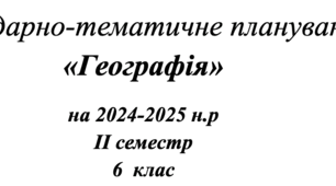 Календарно-тематичне планування  «Географія» на 2024-2025 н.р II семестр 6  клас з групами результатів. Підручник «Географія» Т.Гільберг для учнів 6 класу ЗЗСО