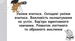 Уміння вчитися. Складові уміння вчитися. Важливість налаштування на успіх. Бар’єри ефективного навчання. Практична робота № 8 «Моделювання прийомів ефективного запам’ятовування, концентрації уваги».