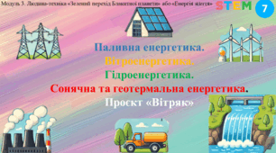 STEM 7 клас. Паливна енергетика. Вітроенергетика. Гідроенергетика. Сонячна та геотермальна енергетика. Проєкт «Вітряк»