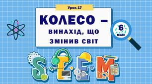 Урок 17. STEM 6 клас "Колесо в історії техніки. Пристрої та об’єкти, робота яких базується на обертах колеса. Довжина кола"